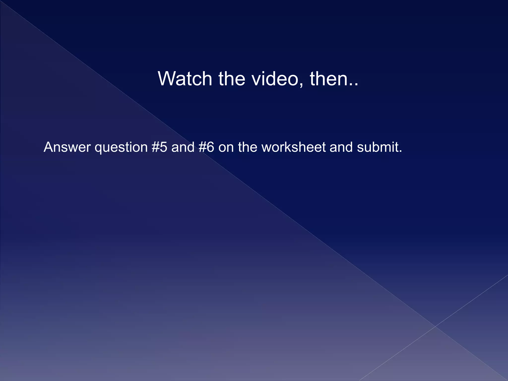 Answer question #5 and #6 on the worksheet and submit.
Watch the video, then..
 