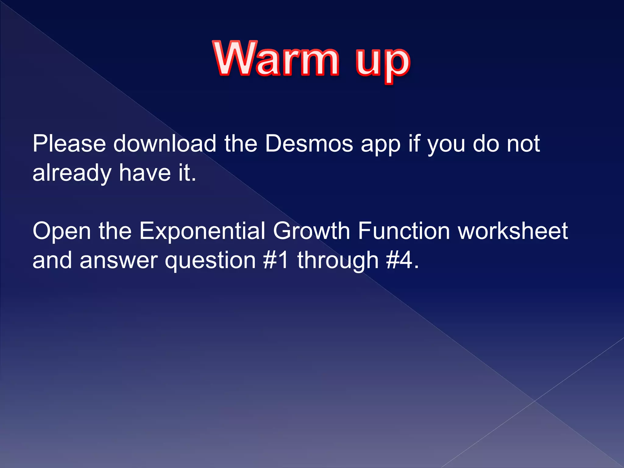 Please download the Desmos app if you do not
already have it.
Open the Exponential Growth Function worksheet
and answer question #1 through #4.
 