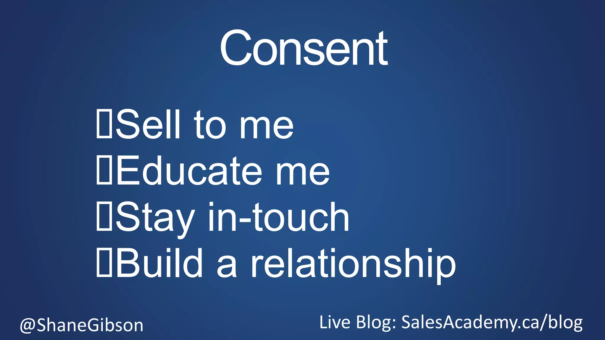 @ShaneGibson Live Blog: SalesAcademy.ca/blog
Consent
Sell to me
Educate me
Stay in-touch
Build a relationship
 
