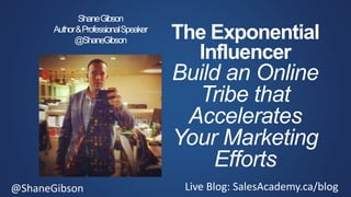 @ShaneGibson Live Blog: SalesAcademy.ca/blog
The Exponential
Influencer
Build an Online
Tribe that
Accelerates
Your Marketing
Efforts
ShaneGibson
Author&ProfessionalSpeaker
@ShaneGibson
 