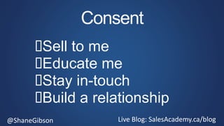 @ShaneGibson Live Blog: SalesAcademy.ca/blog
Consent
Sell to me
Educate me
Stay in-touch
Build a relationship
 