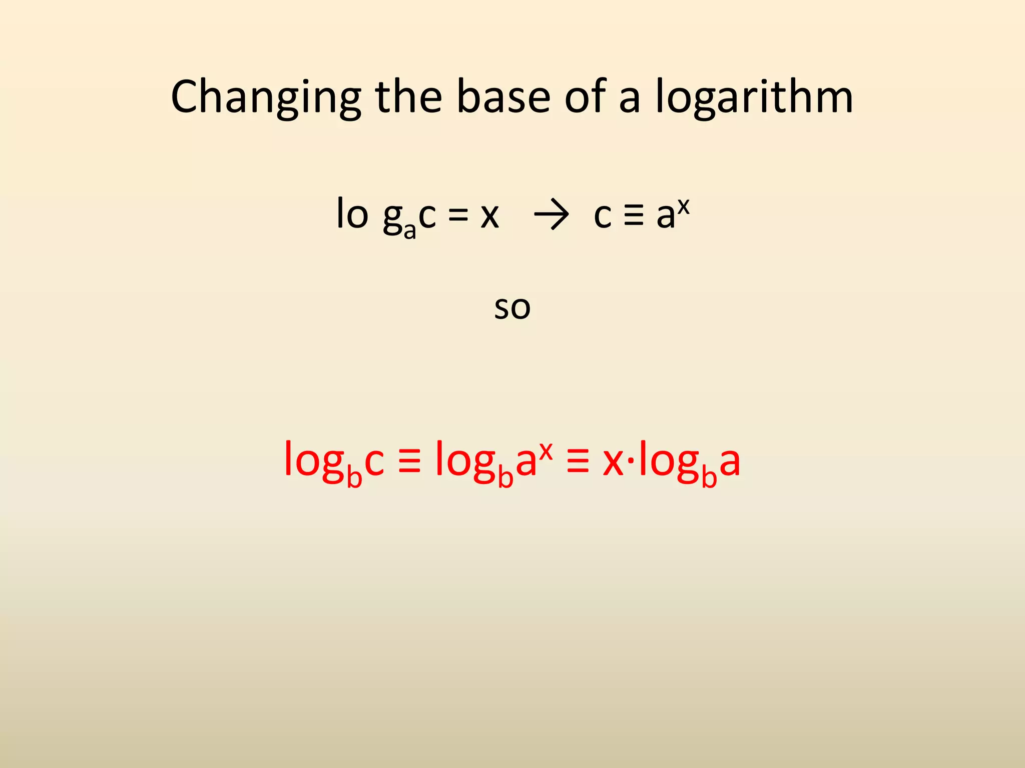 Changing the base of a logarithm
lo gac = x → c ≡ ax
so
logbc ≡ logbax ≡ x·logba
 