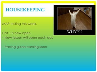 HOUSEKEEPING
MAP testing this week.
Unit 1 is now open.
• New lesson will open each day
• Pacing guide coming soon
 