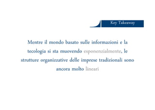 Key TakeawayKey Takeaway
Mentre il mondo basato sulle informazioni e la
tecologia si sta muovendo esponenzialmente, le
Ars et Inventio
tecologia si sta muovendo esponenzialmente, le
strutture organizzative delle imprese tradizionali sono
ancora molto lineari
 