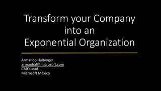 Transform your Company
into an
Exponential Organization
Armando Halbinger
armanhal@microsoft.com
CMO Lead
Microsoft México
 