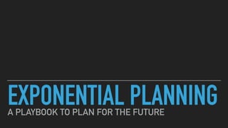 EXPONENTIAL PLANNINGA PLAYBOOK TO PLAN FOR THE FUTURE
 