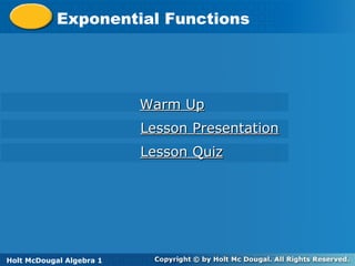 Holt McDougal Algebra 1
Exponential FunctionsExponential Functions
Holt Algebra 1
Warm UpWarm Up
Lesson PresentationLesson Presentation
Lesson QuizLesson Quiz
Holt McDougal Algebra 1
 