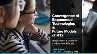 Convergence of
Exponential
Technologies
&
Future Models
of K12
Touching on a vision for
the future of schools
 