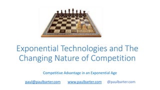 Exponential Technologies and The
Changing Nature of Competition
Competitive Advantage in an Exponential Age
paul@paulbarter.com www.paulbarter.com @paulbarter.com
 