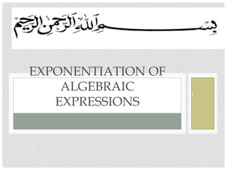 (O P E R A S I P E M A N G K A T A N B E N T U K A L J A B A R )
EXPONENTIATION OF
ALGEBRAIC
EXPRESSIONS
 