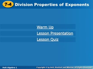 7-4 Division Properties of Exponents
  7-4 Division Properties of Exponents




                   Warm Up
                   Lesson Presentation
                   Lesson Quiz




Holt Algebra 1 1
 Holt Algebra
 