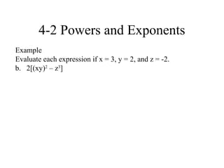 4-2 Powers and Exponents
Example
Evaluate each expression if x = 3, y = 2, and z = -2.
b. 2[(xy)2 – z3]
 