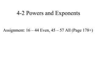 4-2 Powers and Exponents

Assignment: 16 – 44 Even, 45 – 57 All (Page 178+)
 