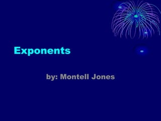 Exponents by: Montell Jones  