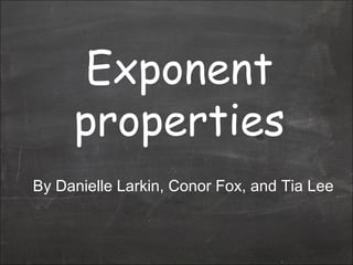 Exponent properties By Danielle Larkin, Conor Fox, and Tia Lee 