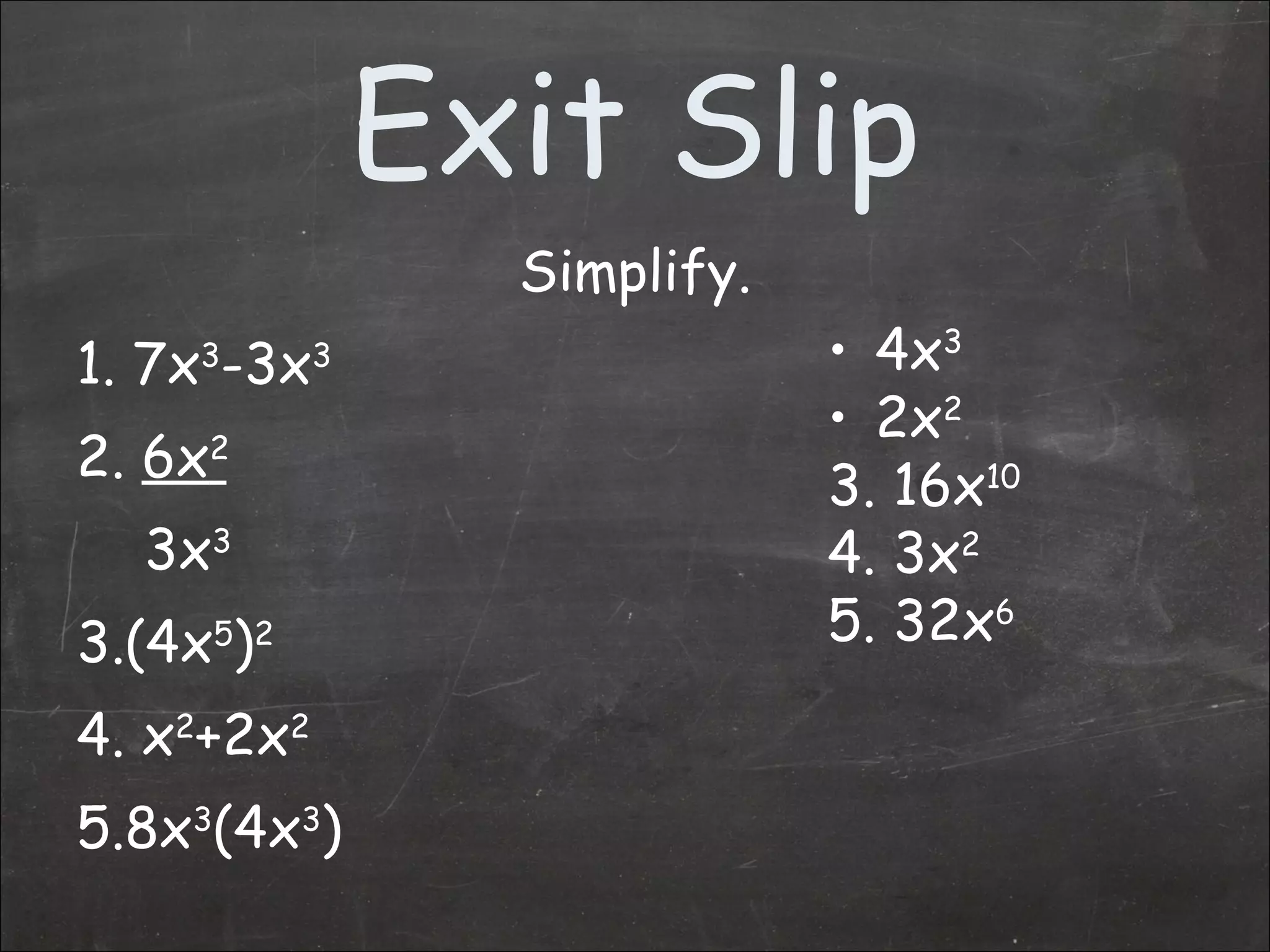 Exit Slip Simplify. 1. 7x 3 -3x 3 2.  6x 2 3x 3 3.(4x 5 ) 2 4. x 2 +2x 2 5.8x 3 (4x 3 ) 4x 3 2x 2 3. 16x 10 4. 3x 2 5. 32x 6 