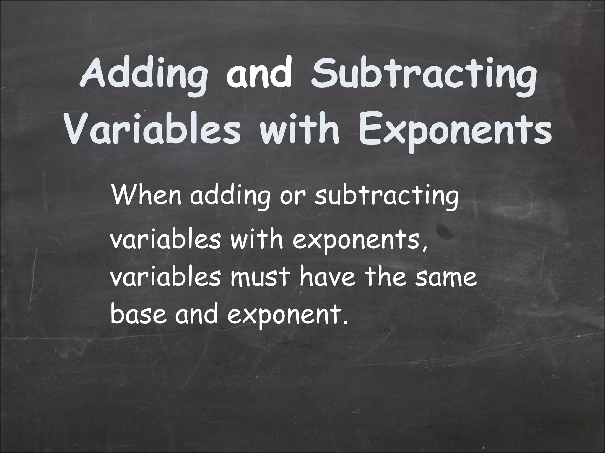 Adding  and  Subtracting Variables with Exponents When adding or subtracting variables with exponents, variables must have the same base and exponent. 