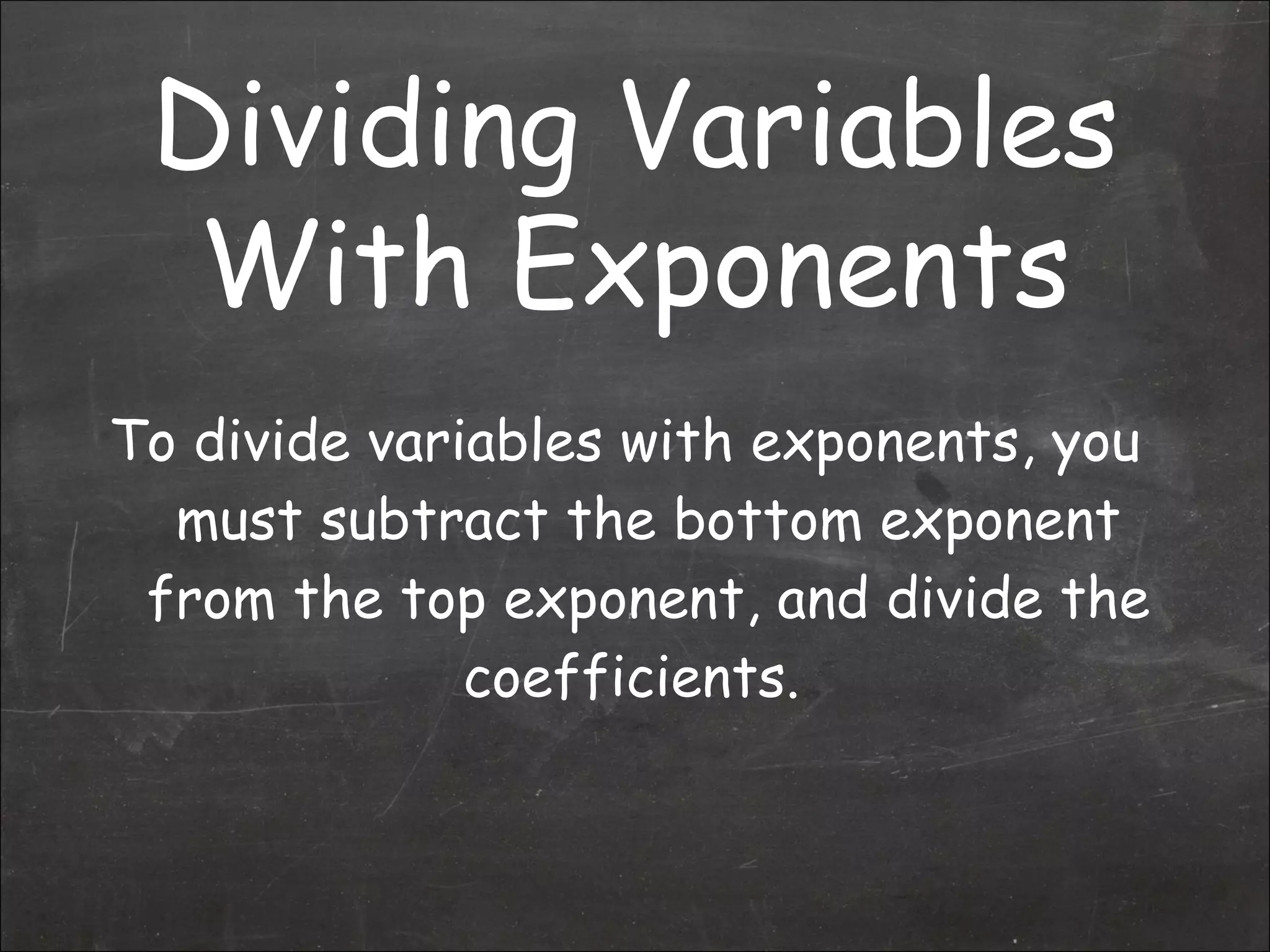 To divide variables with exponents, you must subtract the bottom exponent from the top exponent, and divide the coefficients.  Dividing Variables With Exponents 