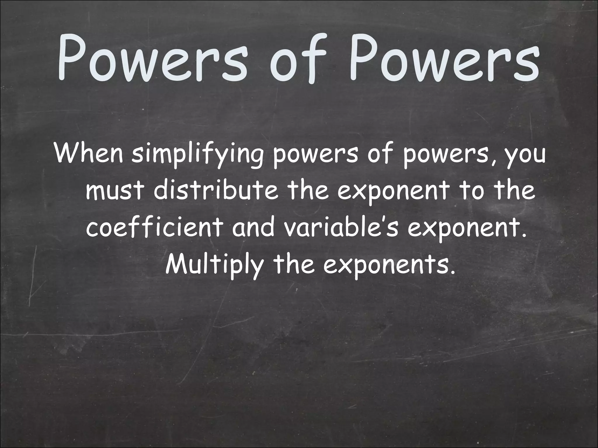 Powers of Powers When simplifying powers of powers, you must distribute the exponent to the coefficient and variable’s exponent.  Multiply the exponents. 