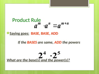 Product Rule
Saying goes: BASE, BASE, ADD
If the BASES are same, ADD the powers
What are the base(s) and the power(s)?
4 5
2 2


 
m n m n
a a a
 