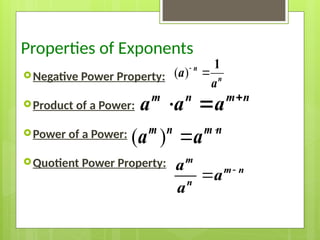 Properties of Exponents
Negative Power Property:
Product of a Power:
Power of a Power:
Quotient Power Property:
m n m n
a a a 
 
( ) 

m n m n
a a
( )

1
n
n
a
a


m
m n
n
a
a
a
 