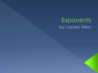 Exponents by: Lauren Allen 