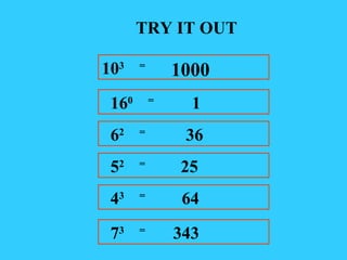 TRY IT OUT 10 3  = 16 0  =  1 6 2  =  36 5 2  =  25 4 3  =  64 7 3  =  343 1000 