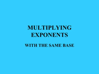 MULTIPLYING EXPONENTS WITH THE SAME BASE 