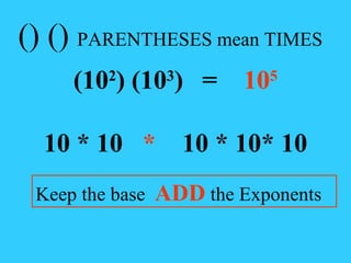 (10 2 ) (10 3 )   =  10 5 10 * 10  *  10 * 10* 10 Keep the base  ADD  the Exponents () ()  PARENTHESES mean TIMES 