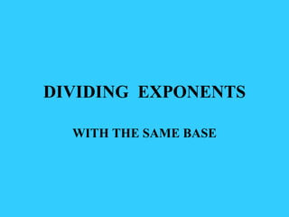 DIVIDING  EXPONENTS WITH THE SAME BASE 