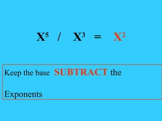 X 5  /  X 3  =  X 2 Keep the base   SUBTRACT  the  Exponents 