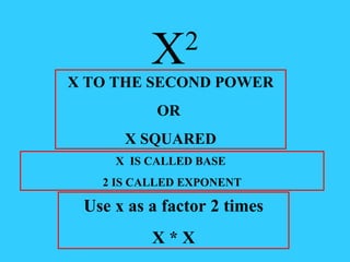 X 2 X TO THE SECOND POWER OR  X SQUARED X  IS CALLED BASE  2 IS CALLED EXPONENT Use x as a factor 2 times X * X 