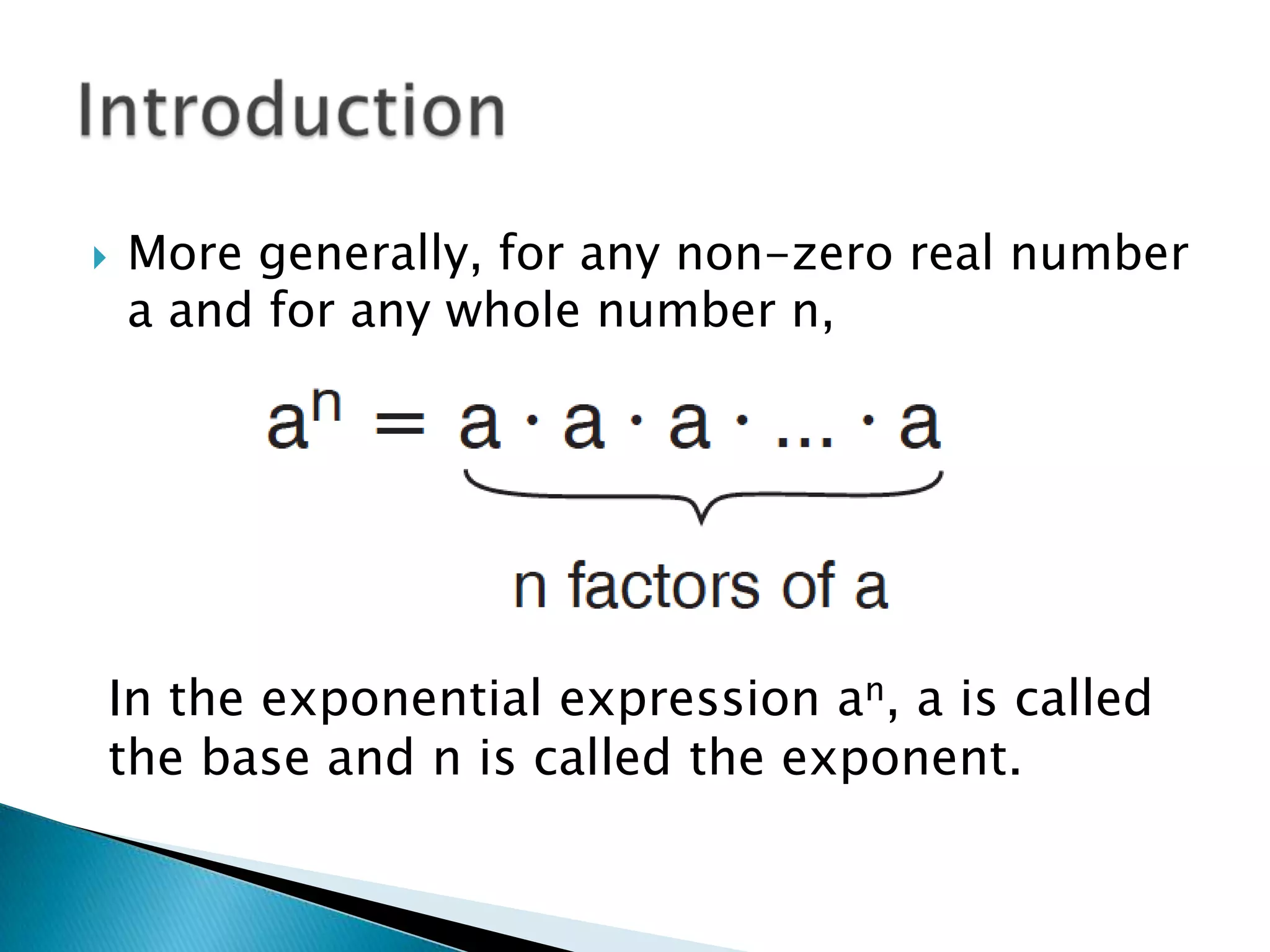    More generally, for any non-zero real number
    a and for any whole number n,




In the exponential expression an, a is called
the base and n is called the exponent.
 