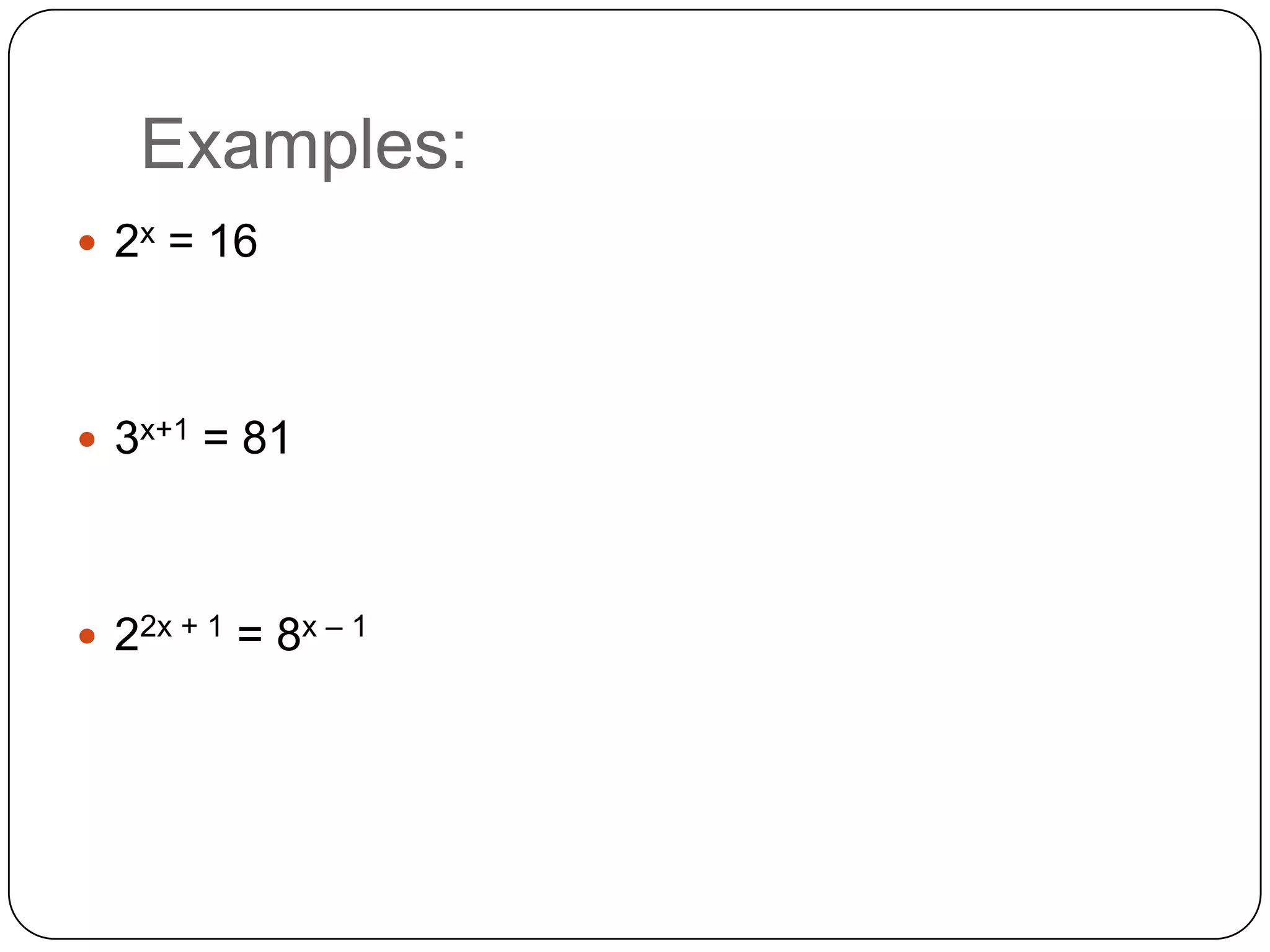 Examples:
 2x = 16




 3x+1 = 81




 22x + 1 = 8x – 1
 
