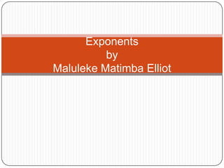 Exponents
          by
Maluleke Matimba Elliot
 