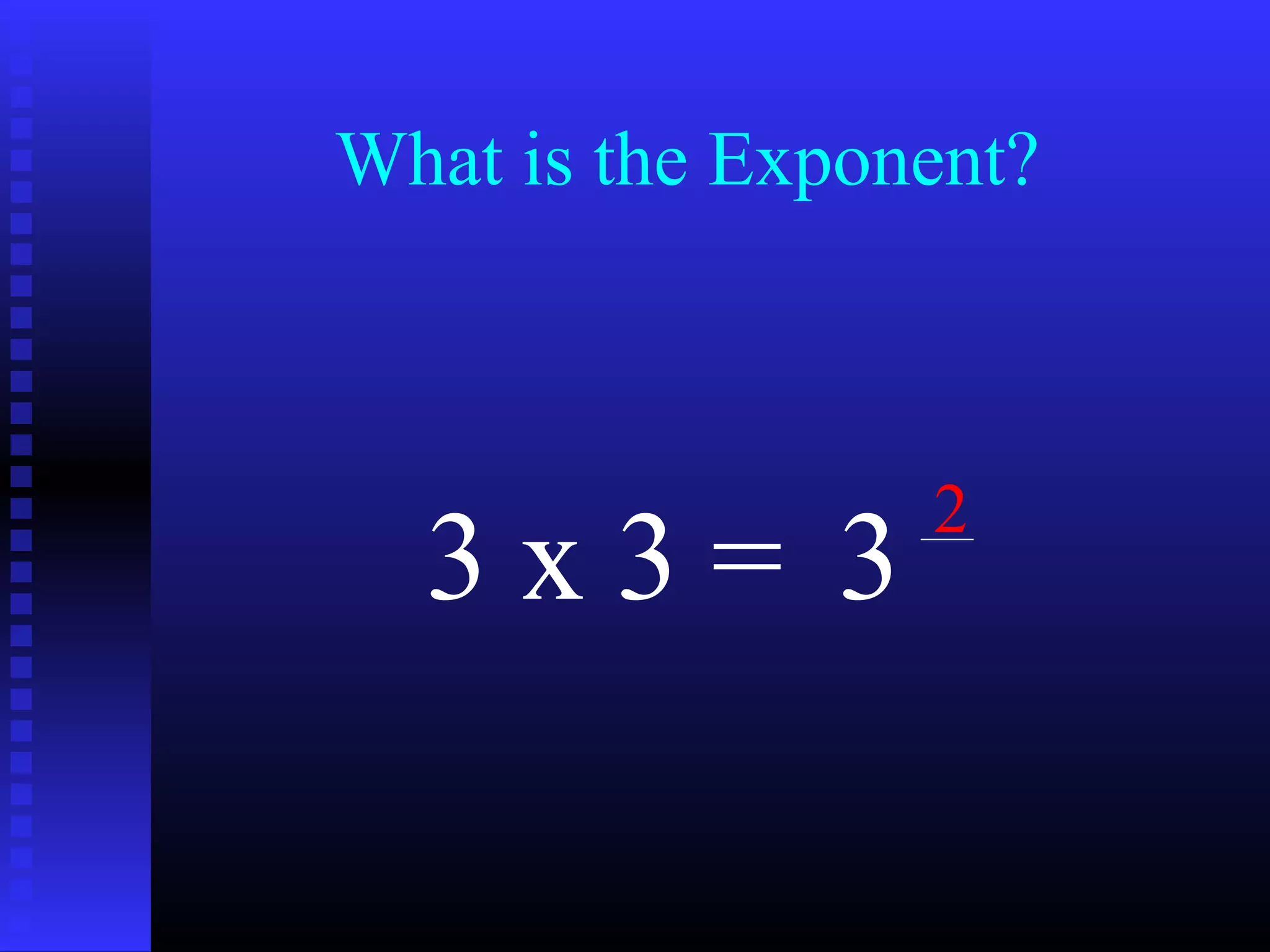 What is the Exponent?
3 x 3 = 3
2
 