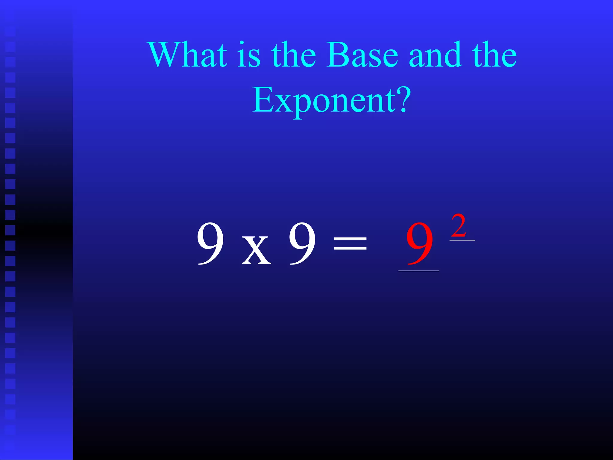 What is the Base and the
Exponent?
9 x 9 = 9 2
 