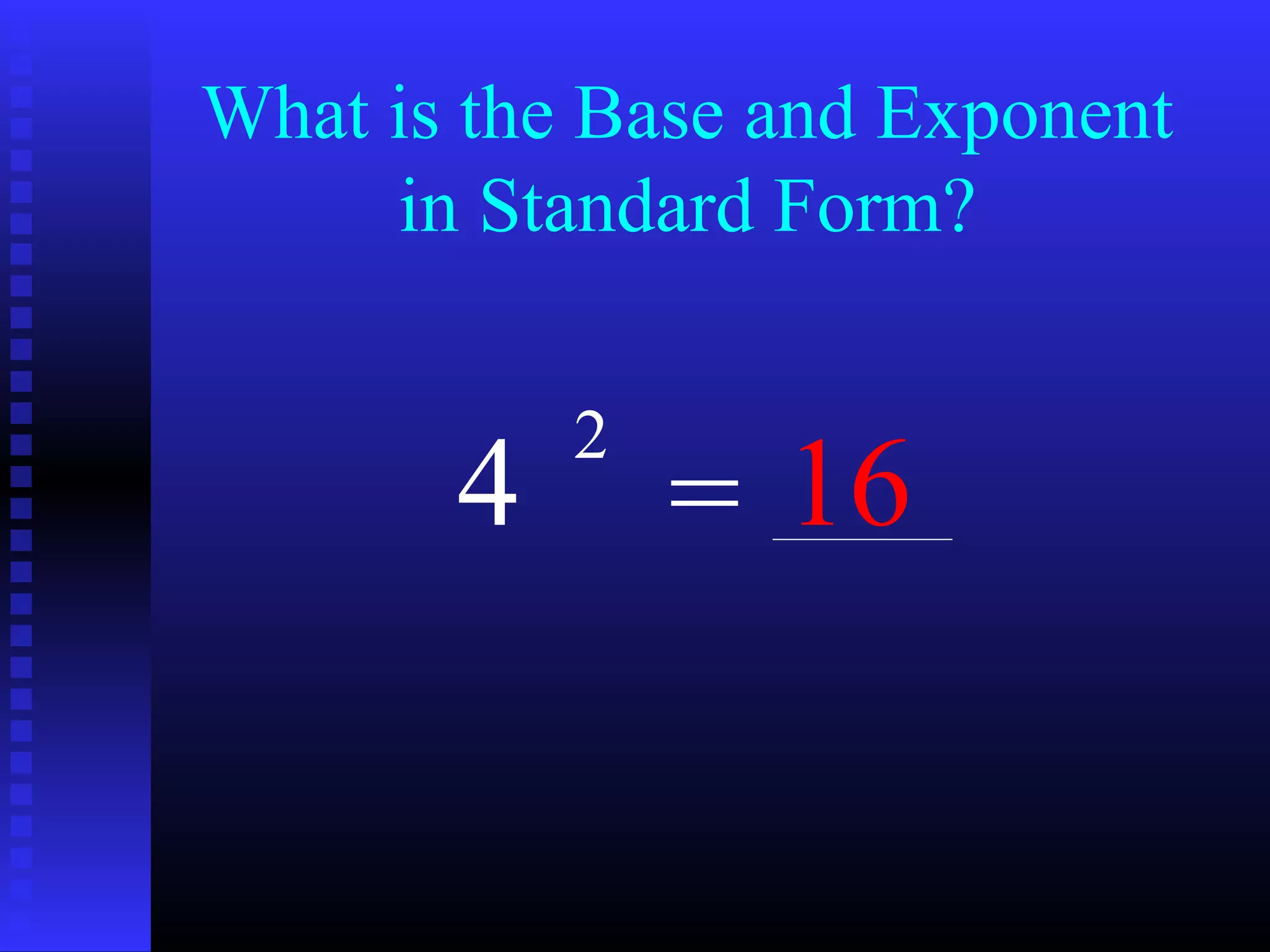 What is the Base and Exponent
in Standard Form?
4
2
= 16
 