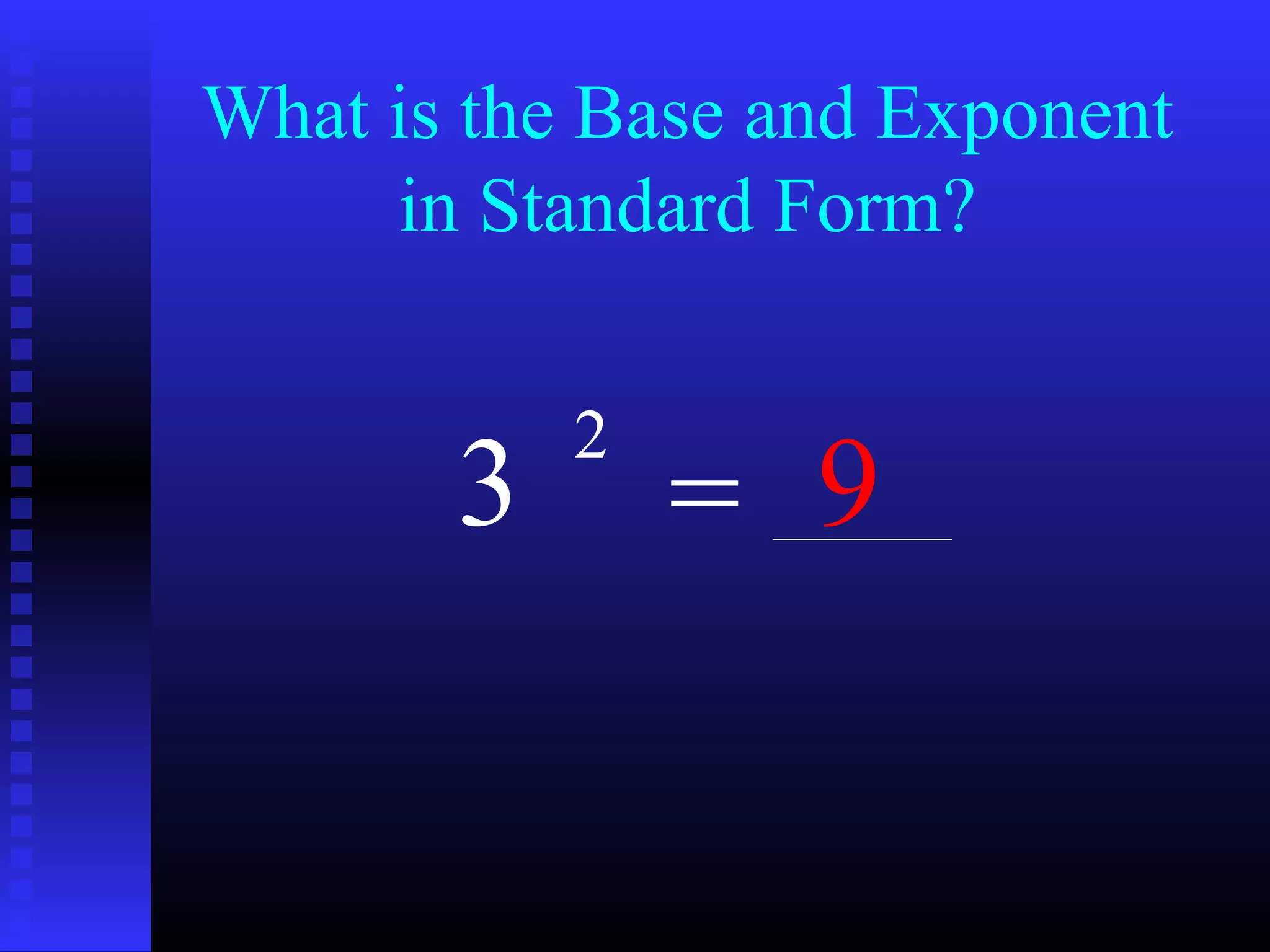 What is the Base and Exponent
in Standard Form?
3
2
= 9
 