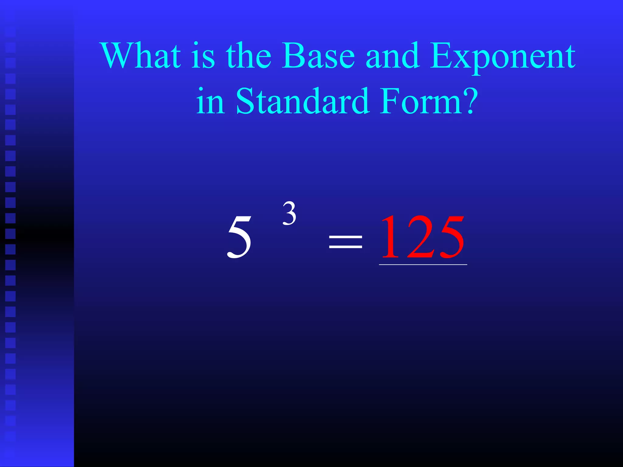 What is the Base and Exponent
in Standard Form?
5
3
= 125
 