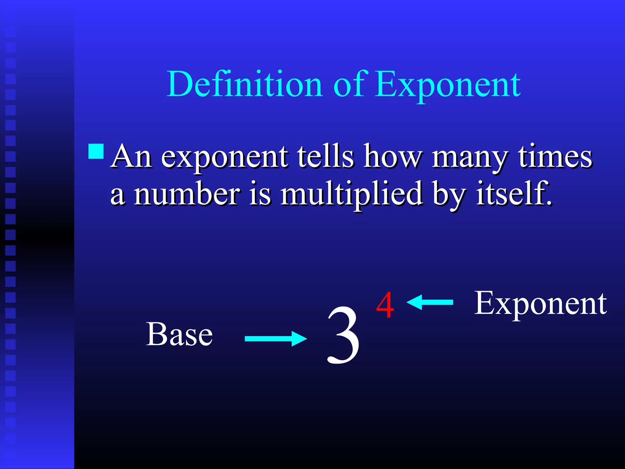 Definition of Exponent
 An exponent tells how many timesAn exponent tells how many times
a number is multiplied by itself.a number is multiplied by itself.
3
4
Base
Exponent
 