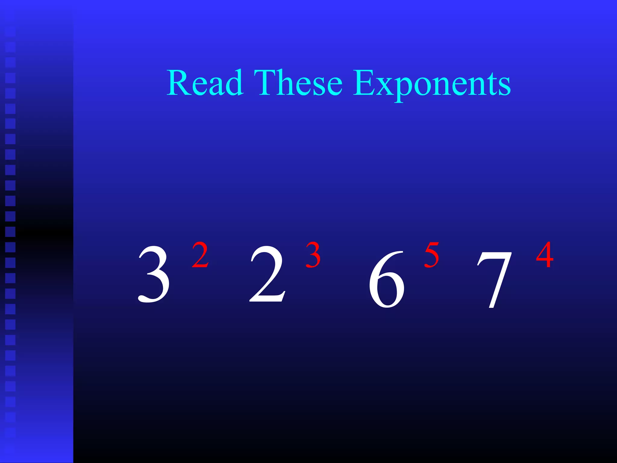 Read These Exponents
3 2 6 72 3 5 4
 