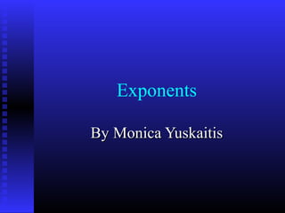 Exponents
By Monica YuskaitisBy Monica Yuskaitis
 