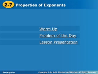 Pre-Algebra
2-7 Properties of Exponents2-7 Properties of Exponents
Pre-Algebra
Warm UpWarm Up
Problem of the DayProblem of the Day
Lesson PresentationLesson Presentation
 