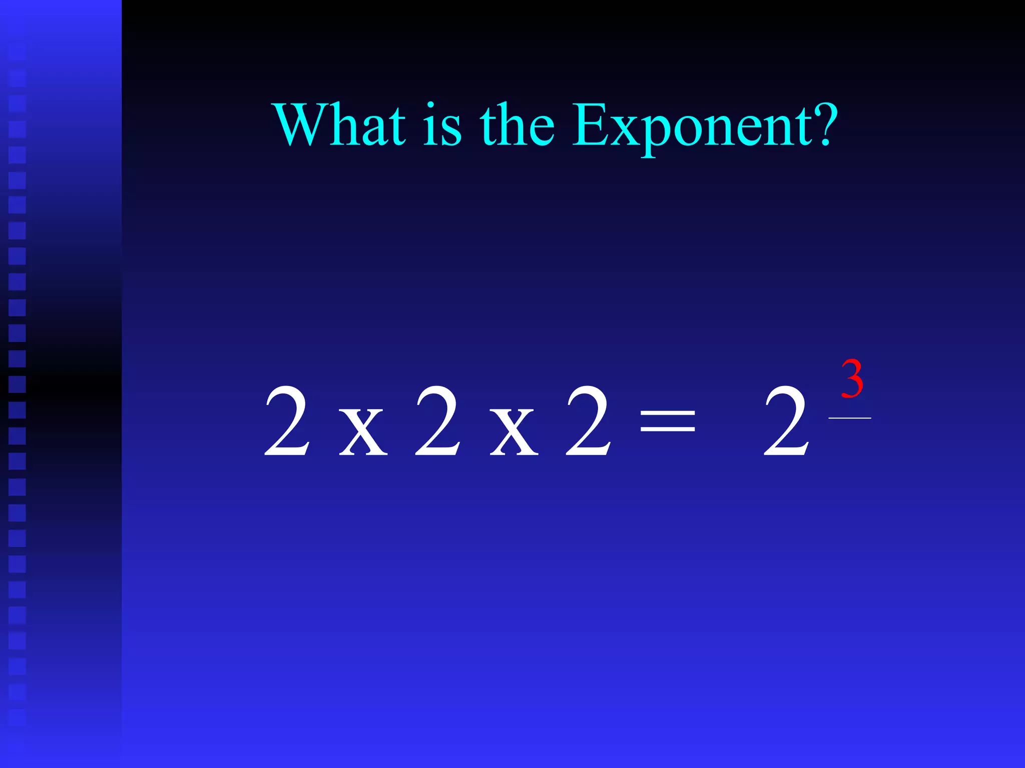 What is the Exponent? 2 x 2 x 2 = 2 3 