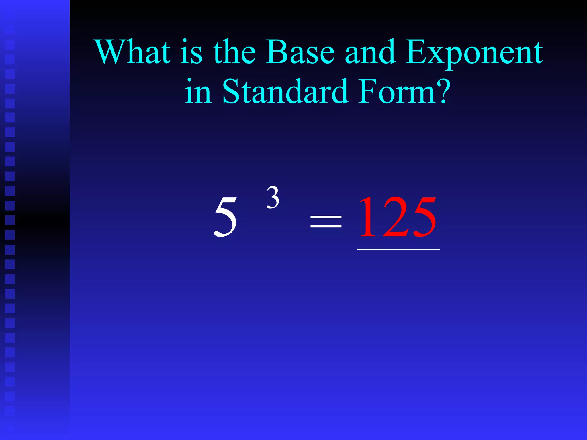 What is the Base and Exponent in Standard Form? 5 3 = 125 