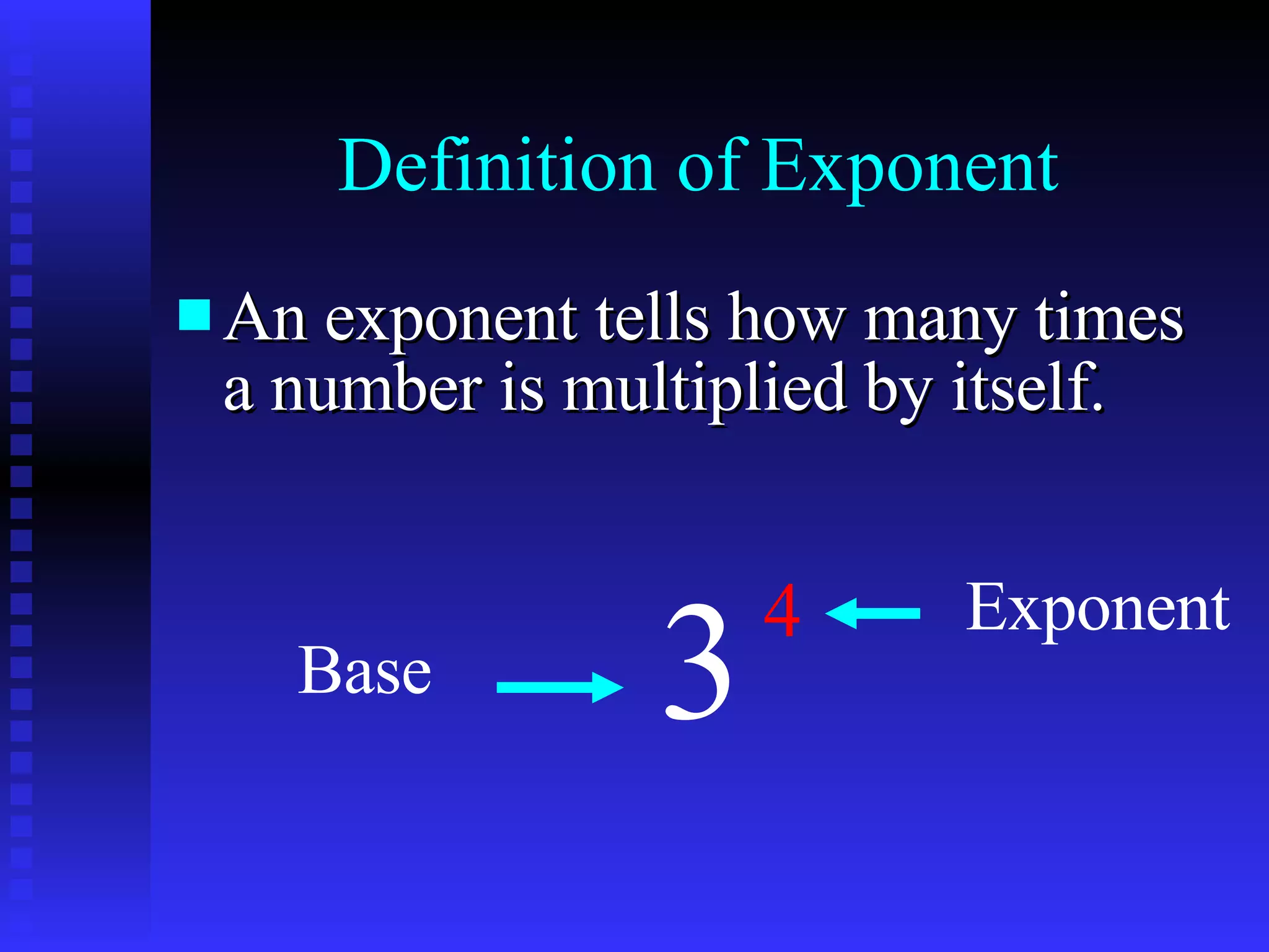 Definition of Exponent An exponent tells how many times a number is multiplied by itself.  3 4 Base Exponent 