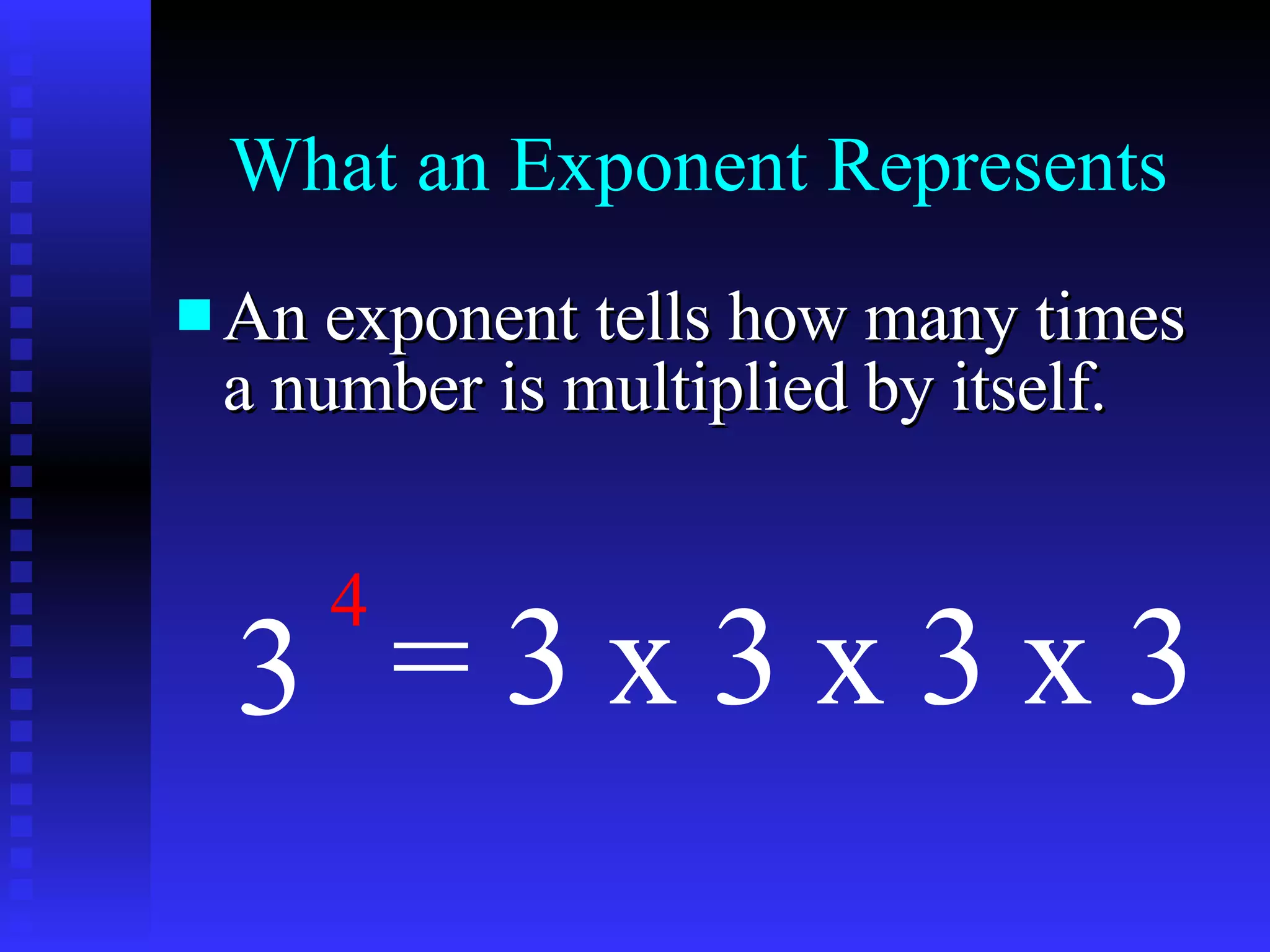 What an Exponent Represents An exponent tells how many times a number is multiplied by itself. 3 4 = 3 x 3 x 3 x 3 