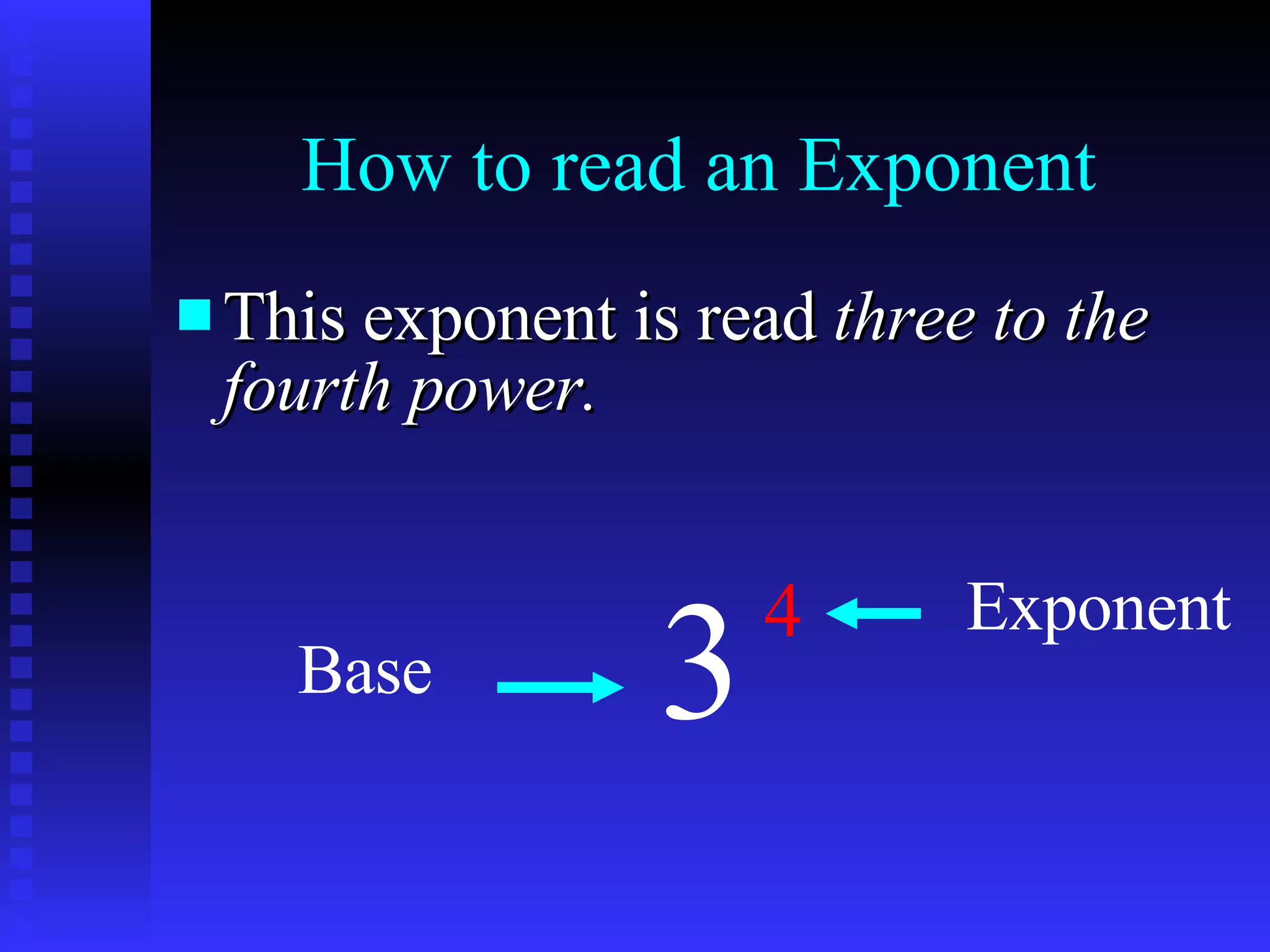How to read an Exponent This exponent is read  three to the fourth power. 3 4 Base Exponent 