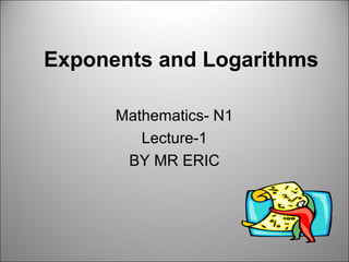 Exponents and Logarithms
Mathematics- N1
Lecture-1
BY MR ERIC
 